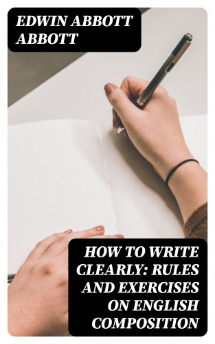 Edwin Abbott Abbott: How to Write Clearly: Rules and Exercises on English Composition