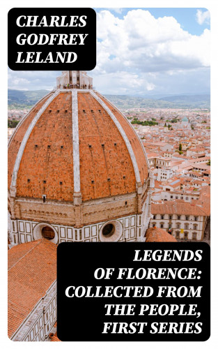 Charles Godfrey Leland: Legends of Florence: Collected from the People, First Series