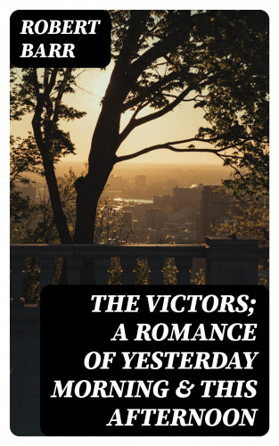 Robert Barr: The Victors; a romance of yesterday morning & this afternoon