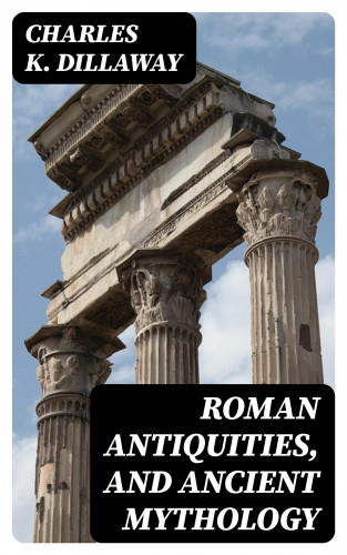 Charles K. Dillaway: Roman Antiquities, and Ancient Mythology