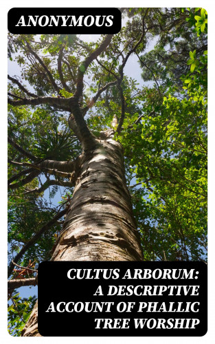 Anonymous: Cultus Arborum: A Descriptive Account of Phallic Tree Worship