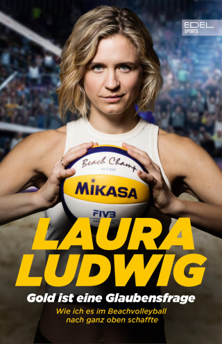 Laura Ludwig, Alexandra Huber: Gold ist eine Glaubensfrage. Wie ich es im Beachvolleyball nach ganz oben schaffte