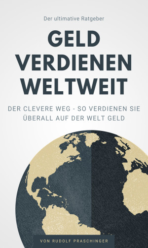 Rudolf Praschinger: Der ultimative Ratgeber Geld verdienen weltweit