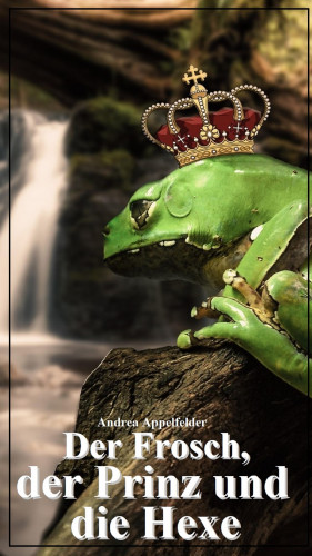 Andrea Appelfelder: Der Frosch, der Prinz und die Hexe