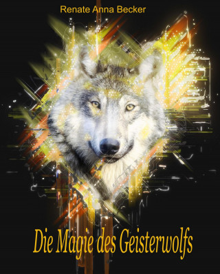 Renate Anna Becker: Die Magie des Geisterwolfs