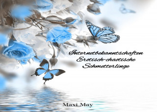 Maxi May: Internetbekanntschaften Erotisch-chaotische Schmetterlinge