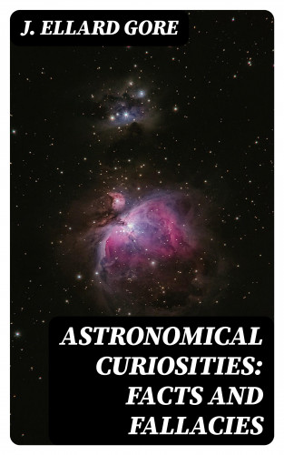 J. Ellard Gore: Astronomical Curiosities: Facts and Fallacies