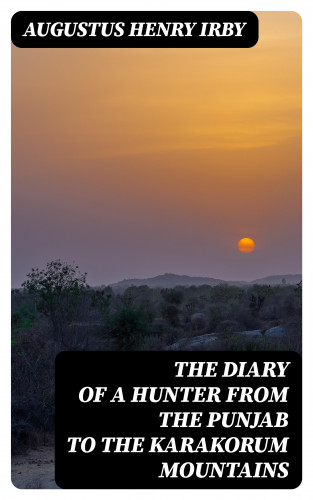 Augustus Henry Irby: The Diary of a Hunter from the Punjab to the Karakorum Mountains