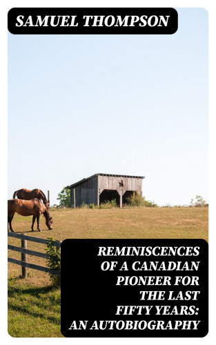 Samuel Thompson: Reminiscences of a Canadian Pioneer for the last Fifty Years: An Autobiography