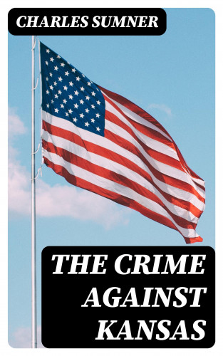 Charles Sumner: The Crime against Kansas