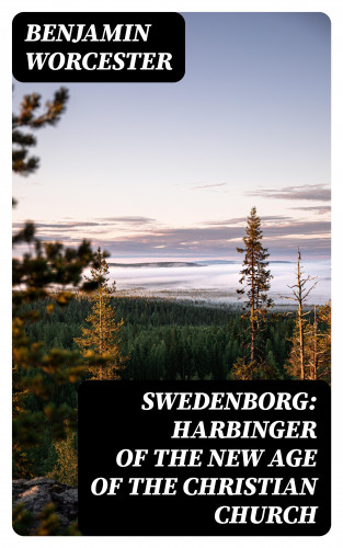 Benjamin Worcester: Swedenborg: Harbinger of the New Age of the Christian Church