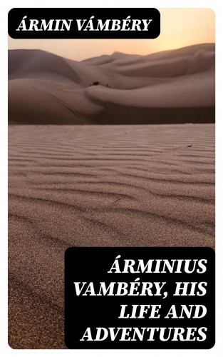 Ármin Vámbéry: Árminius Vambéry, his life and adventures