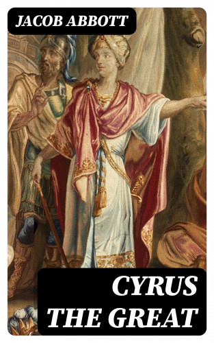 Jacob Abbott: Cyrus the Great