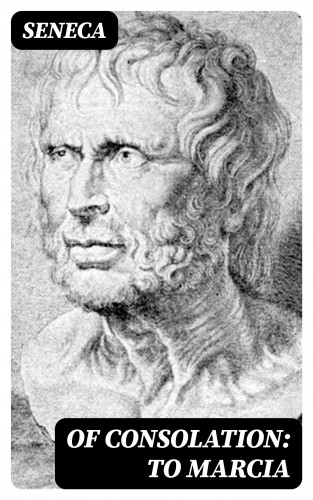 Seneca: Of Consolation: To Marcia