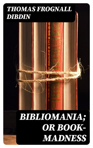 Thomas Frognall Dibdin: Bibliomania; or Book-Madness
