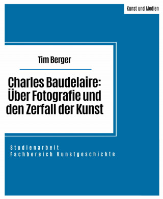 Tim Berger: Charles Baudelaire: Über Fotografie und den Zerfall der Kunst