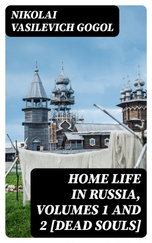 Nikolai Vasilevich Gogol: Home Life in Russia, Volumes 1 and 2 [Dead Souls]