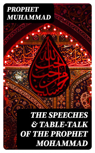 Prophet Muhammad: The Speeches & Table-Talk of the Prophet Mohammad
