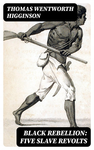 Thomas Wentworth Higginson: Black Rebellion: Five Slave Revolts