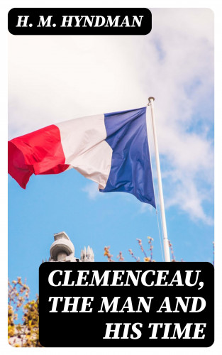 H. M. Hyndman: Clemenceau, the Man and His Time
