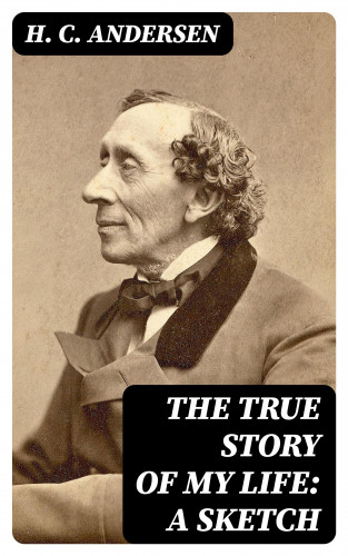 H. C. Andersen: The True Story of My Life: A Sketch