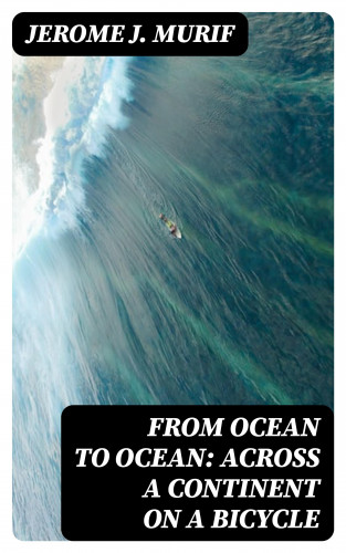 Jerome J. Murif: From Ocean to Ocean: Across a Continent on a Bicycle