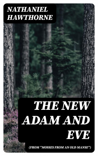 Nathaniel Hawthorne: The New Adam and Eve (From "Mosses from an Old Manse")