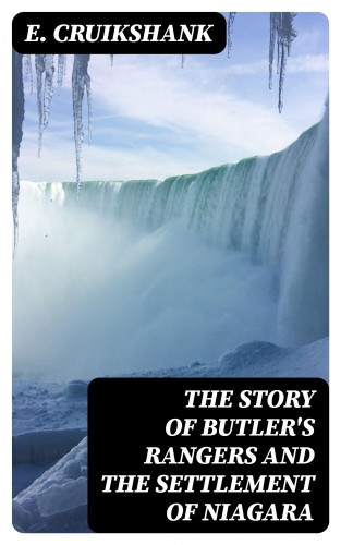 E. Cruikshank: The Story of Butler's Rangers and the Settlement of Niagara