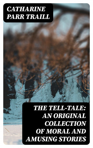 Catharine Parr Traill: The Tell-Tale: An original collection of moral and amusing stories