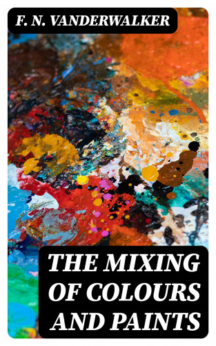 F. N. Vanderwalker: The Mixing of Colours and Paints