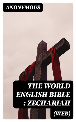 Anonymous: The World English Bible (WEB): Zechariah