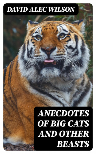 David Alec Wilson: Anecdotes of Big Cats and Other Beasts