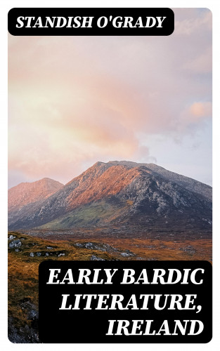 Standish O'Grady: Early Bardic Literature, Ireland