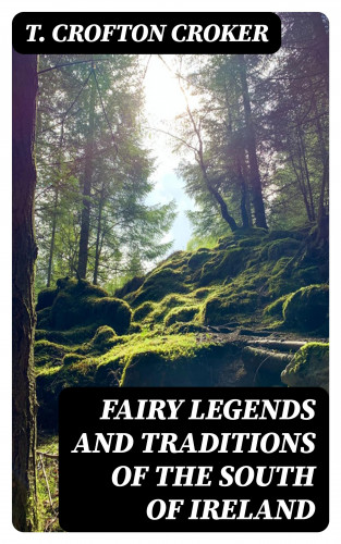 T. Crofton Croker: Fairy Legends and Traditions of the South of Ireland