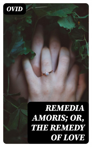 Ovid: Remedia Amoris; or, The Remedy of Love