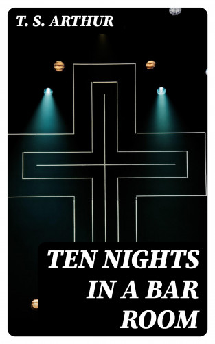 T. S. Arthur: Ten Nights in a Bar Room