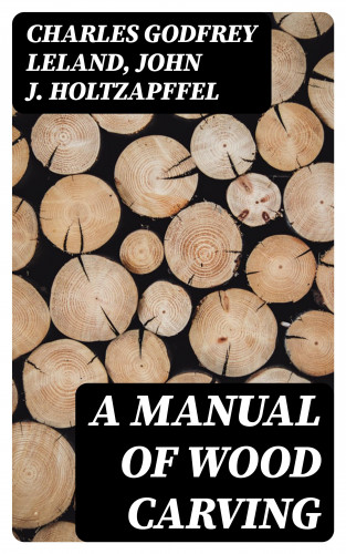 Charles Godfrey Leland, John J. Holtzapffel: A Manual of Wood Carving