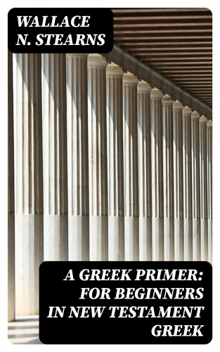 Wallace N. Stearns: A Greek Primer: For Beginners in New Testament Greek