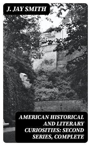 J. Jay Smith: American Historical and Literary Curiosities: Second Series, Complete