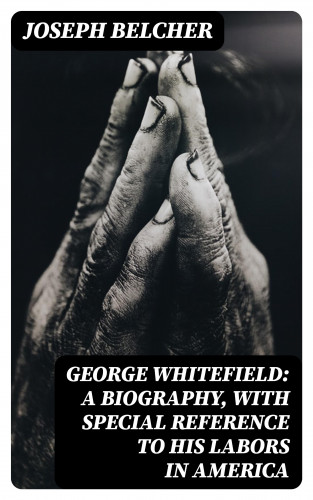 Joseph Belcher: George Whitefield: A Biography, with special reference to his labors in America