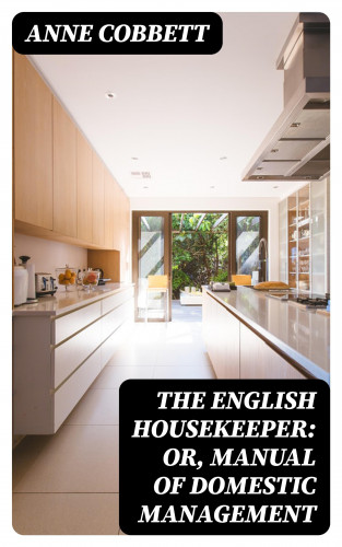 Anne Cobbett: The English Housekeeper: Or, Manual of Domestic Management