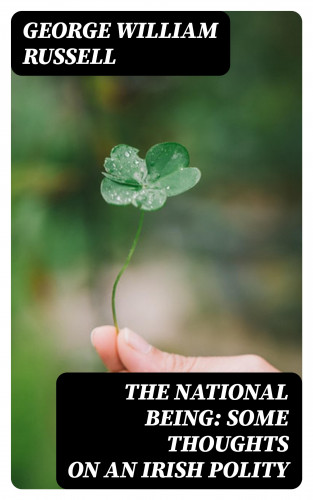 George William Russell: The National Being: Some Thoughts on an Irish Polity