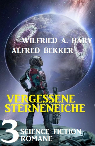 Alfred Bekker, Wilfried A. Hary: Vergessene Sternenreiche: 3 Science Fiction Romane