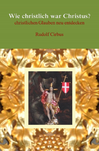 Rudolf Cirbus: Wie christlich war Christus?