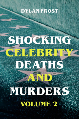 Dylan Frost: Shocking Celebrity Deaths and Murders Volume 2