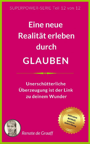 Renate de Graaff: GLAUBEN - eine neue Realität erleben