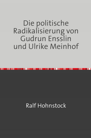 Ralf Hohnstock: Die politische Radikalisierung von Gudrun Ensslin und Ulrike Meinhof