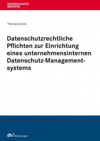 Thomas Janicki: Datenschutzrechtliche Pflichten zur Einrichtung eines unternehmensinternen Datenschutz-Managementsystems