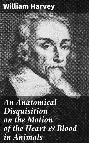 William Harvey: An Anatomical Disquisition on the Motion of the Heart & Blood in Animals