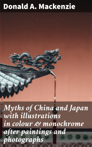 Donald A. Mackenzie: Myths of China and Japan with illustrations in colour & monochrome after paintings and photographs